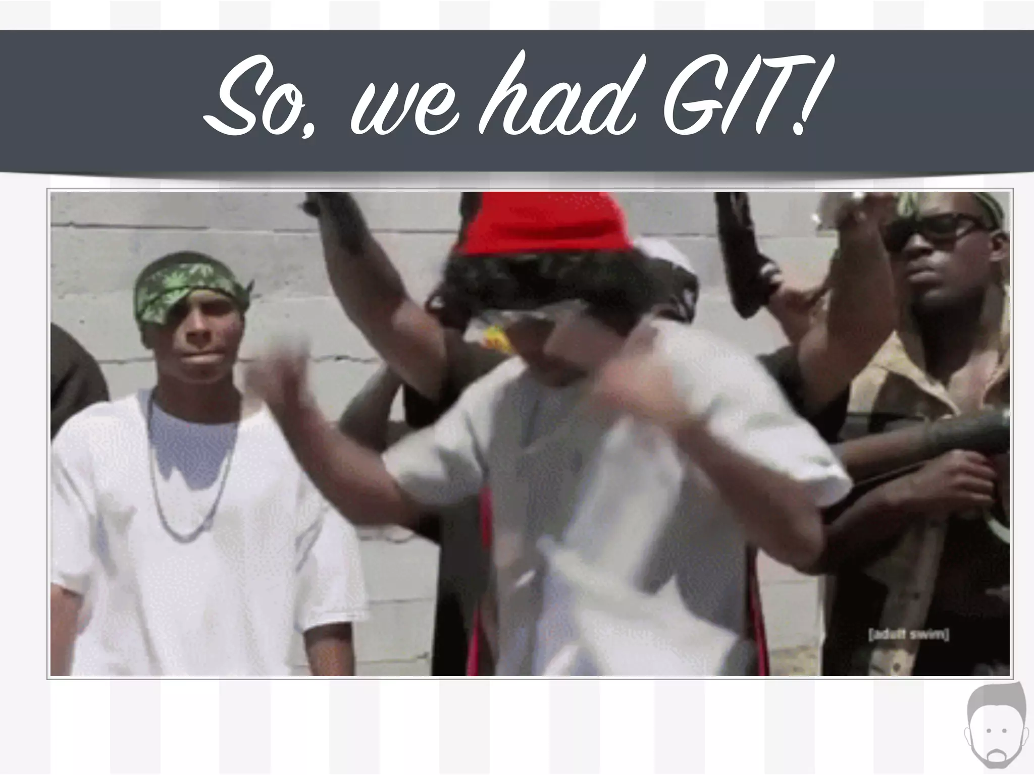 So, we had GIT!
 