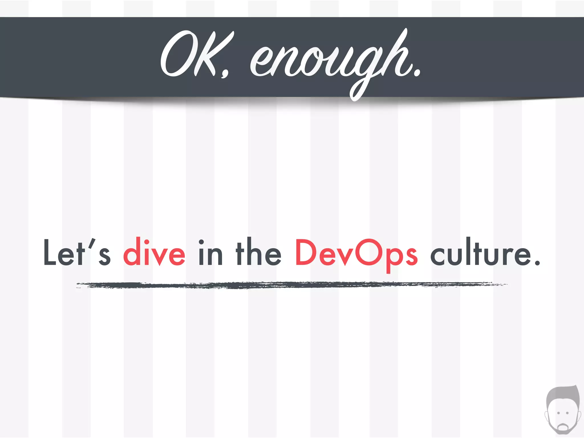OK, enough.
Let’s dive in the DevOps culture.
 