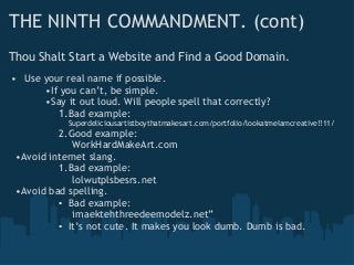 THE NINTH COMMANDMENT. (cont)
Thou Shalt Start a Website and Find a Good Domain.
• Use your real name if possible.
•If you...