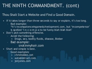 Thou Shalt Start a Website and Find a Good Domain.
• If it takes longer than three seconds to say or explain, it’s too lon...