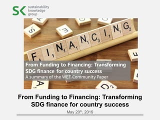 May 20th, 2019
From Funding to Financing: Transforming
SDG finance for country success
 