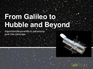 From Galileo to
Hubble and Beyond
Important discoveries in astronomy
over the centuries

 