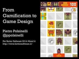 From
Gamification to
Game Design
Pietro Polsinelli
@ppolsinelli
For Better Software 2014 #bsw14
http://www.bettersoftware.it/
1
 