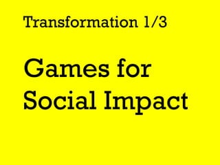 Transformation 1/3 Games for Social Impact  