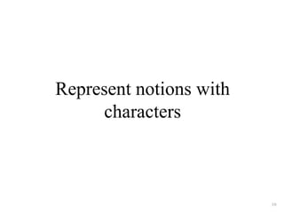 Represent notions with 
characters 
10 
 