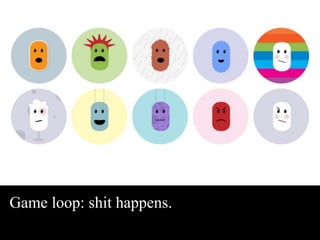 Game loop: shit happens. 
 