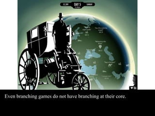 Even branching games do not have branching at their core. 
 