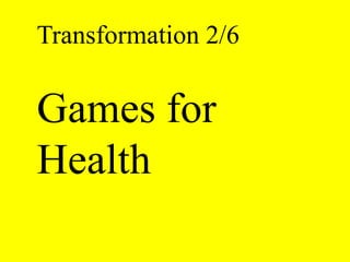 Transformation 2/6 
Games for 
Health 
 
