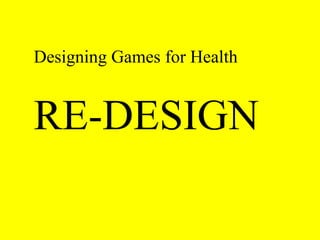 Designing Games for Health 
RE-DESIGN 
 