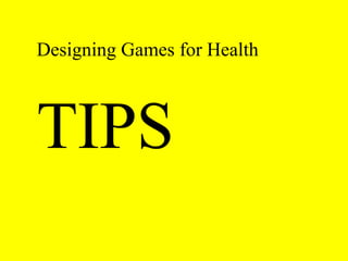Designing Games for Health 
TIPS 
 