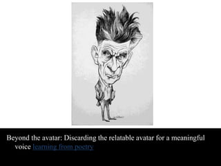 Beyond the avatar: Discarding the relatable avatar for a meaningful 
voice learning from poetry 
 