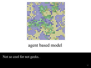 agent based model 
Not so cool for not geeks. 
62 
 