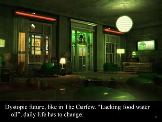 Dystopic future, like in The Curfew. “Lacking food water 
oil”, daily life has to change. 64 
Wednesday, December 3, 2014 
 