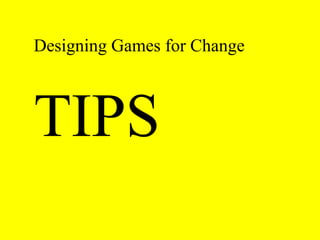 Designing Games for Change 
TIPS 
 