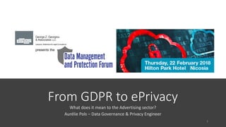 @aureliepols
From	GDPR	to	ePrivacy
What	does	it	mean	to	the	Advertising	sector?
Aurélie	Pols	– Data	Governance	&	Privacy	Engineer
 