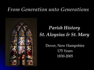 From Generation unto Generations Parish History  St. Aloysius & St. Mary  Dover, New Hampshire 175 Years 1830-2005 