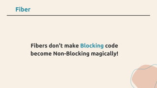 Fiber
Fibers don't make Blocking code
become Non-Blocking magically!
 