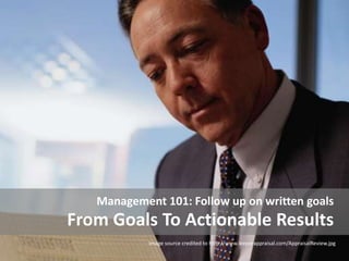 From Goals To Actionable Results
Management 101: Follow up on written goals
Image source credited to http://www.leeperappr...