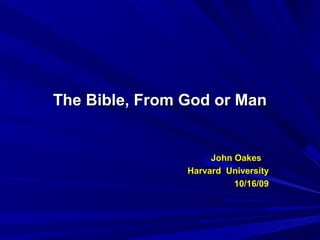 The Bible, From God or ManThe Bible, From God or Man
John OakesJohn Oakes
Harvard UniversityHarvard University
10/16/0910/16/09
 