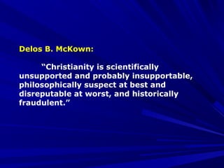 Delos B. McKown:
“Christianity is scientifically
unsupported and probably insupportable,
philosophically suspect at best a...