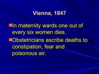 Vienna, 1847Vienna, 1847
In maternity wards one out ofIn maternity wards one out of
every six women dies.every six women d...