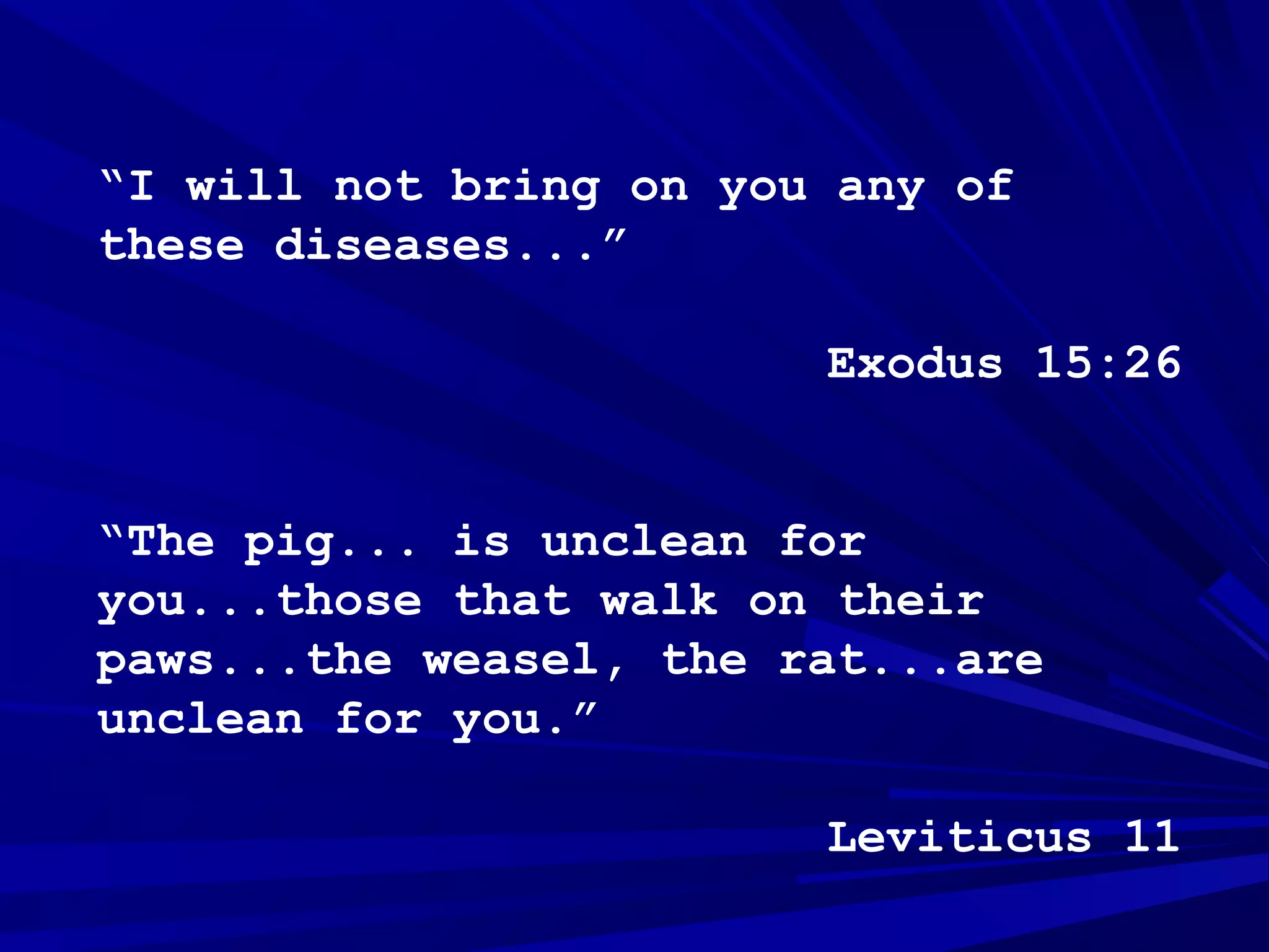 “I will not bring on you any of
these diseases...”
Exodus 15:26
“The pig... is unclean for
you...those that walk on their
paws...the weasel, the rat...are
unclean for you.”
Leviticus 11
 