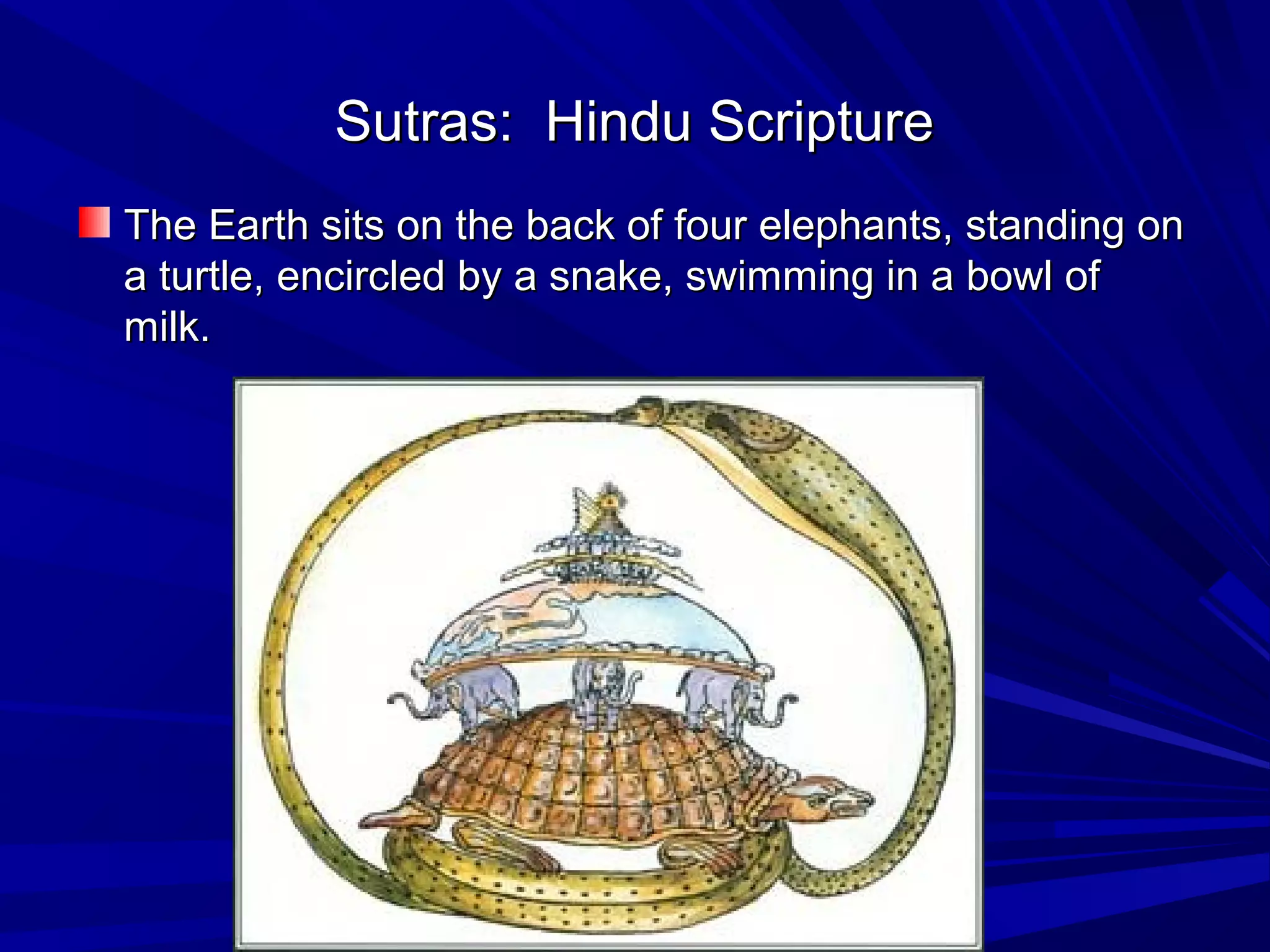Sutras: Hindu ScriptureSutras: Hindu Scripture
The Earth sits on the back of four elephants, standing onThe Earth sits on the back of four elephants, standing on
a turtle, encircled by a snake, swimming in a bowl ofa turtle, encircled by a snake, swimming in a bowl of
milk.milk.
 