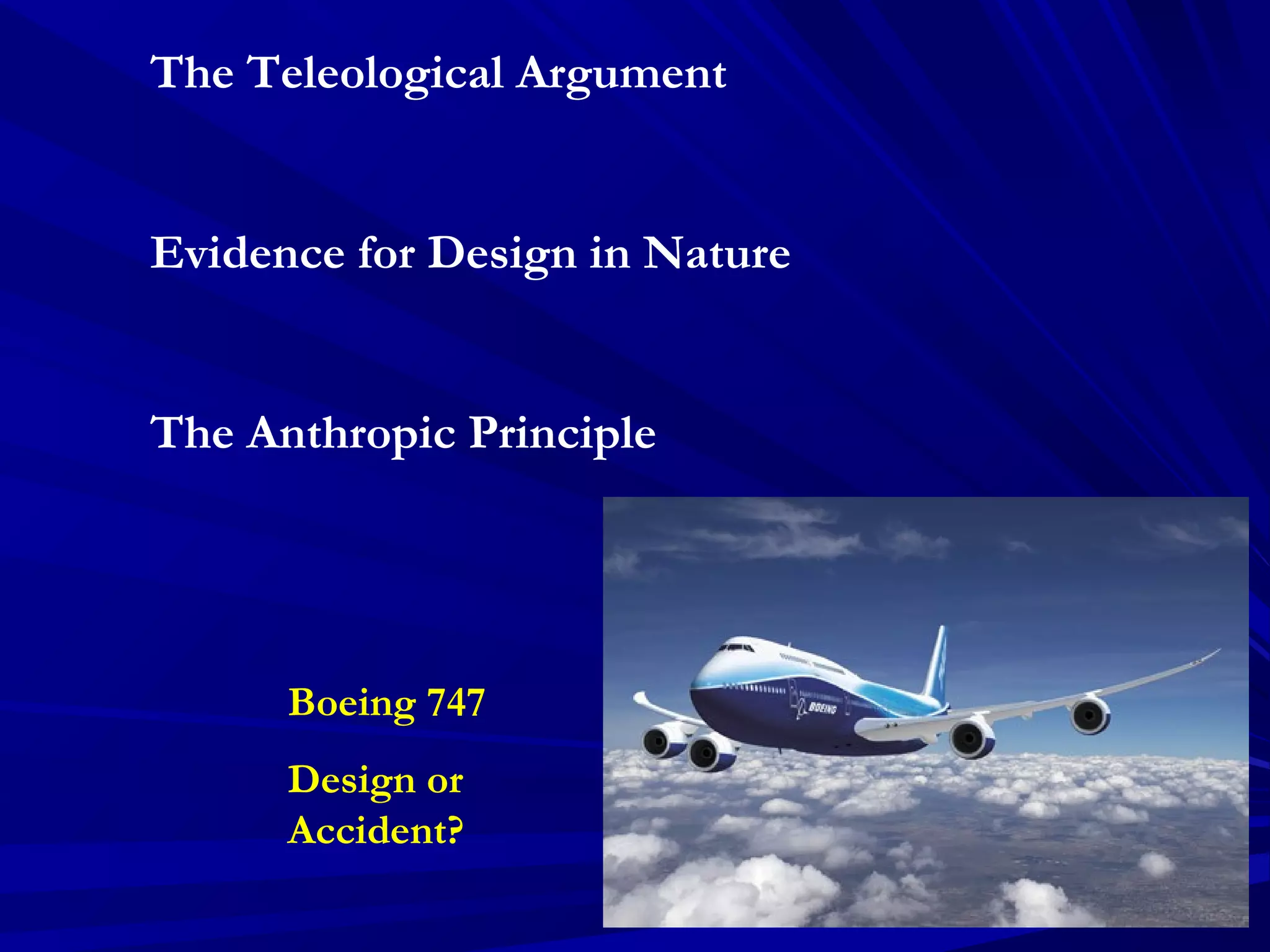 The Teleological Argument
Evidence for Design in Nature
The Anthropic Principle
Boeing 747
Design or
Accident?
 