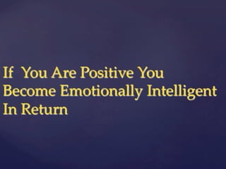 If    You  Are  Positive  You  
Become  Emotionally  Intelligent  
In  Return	
 