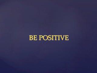                        BE  POSITIVE  	
 