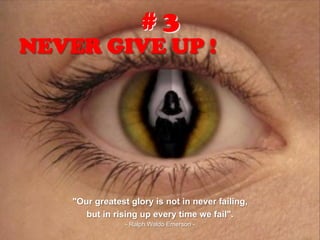 NEVER GIVE UP !
"Our greatest glory is not in never failing,
but in rising up every time we fail".
- Ralph Waldo Emerson -
# 3
 