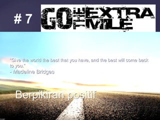 Berpikiran positif
# 7
“Give the world the best that you have, and the best will come back
to you.”
- Madeline Bridges
 
