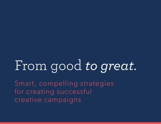 Smart, compelling strategies
for creating successful
creative campaigns
From good to great.
 