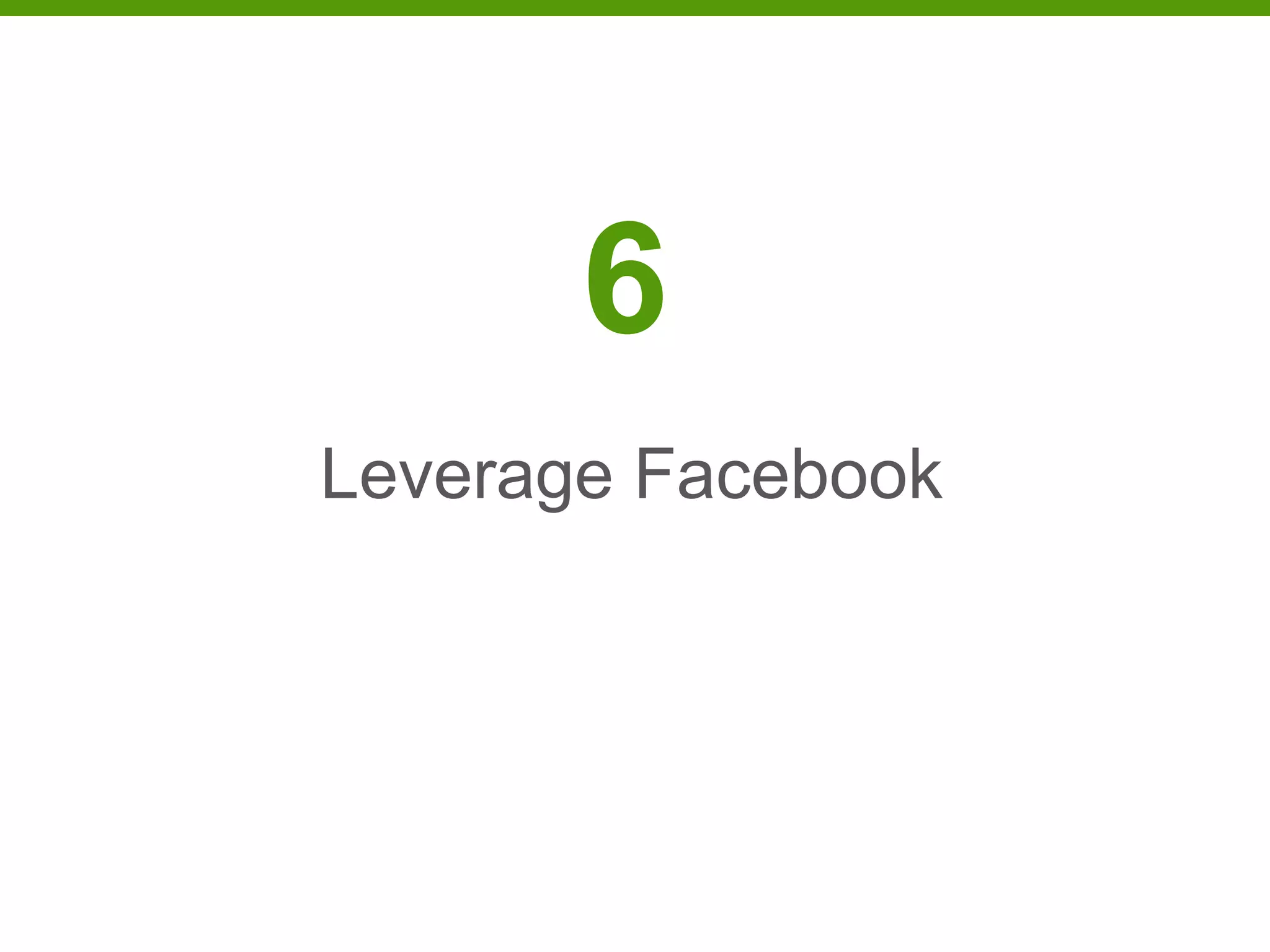 6
Leverage Facebook
 