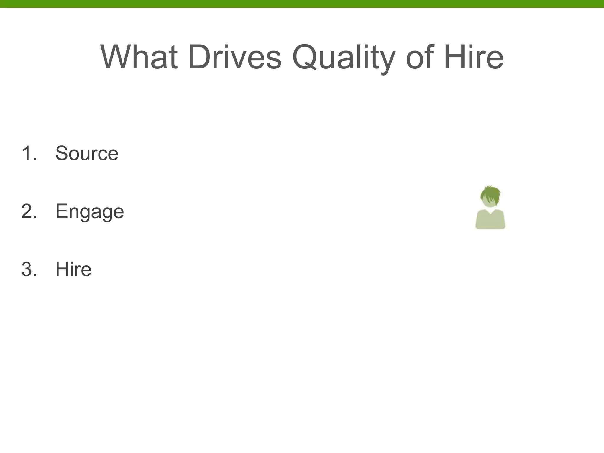 What Drives Quality of Hire

1. Source

2. Engage

3. Hire
 