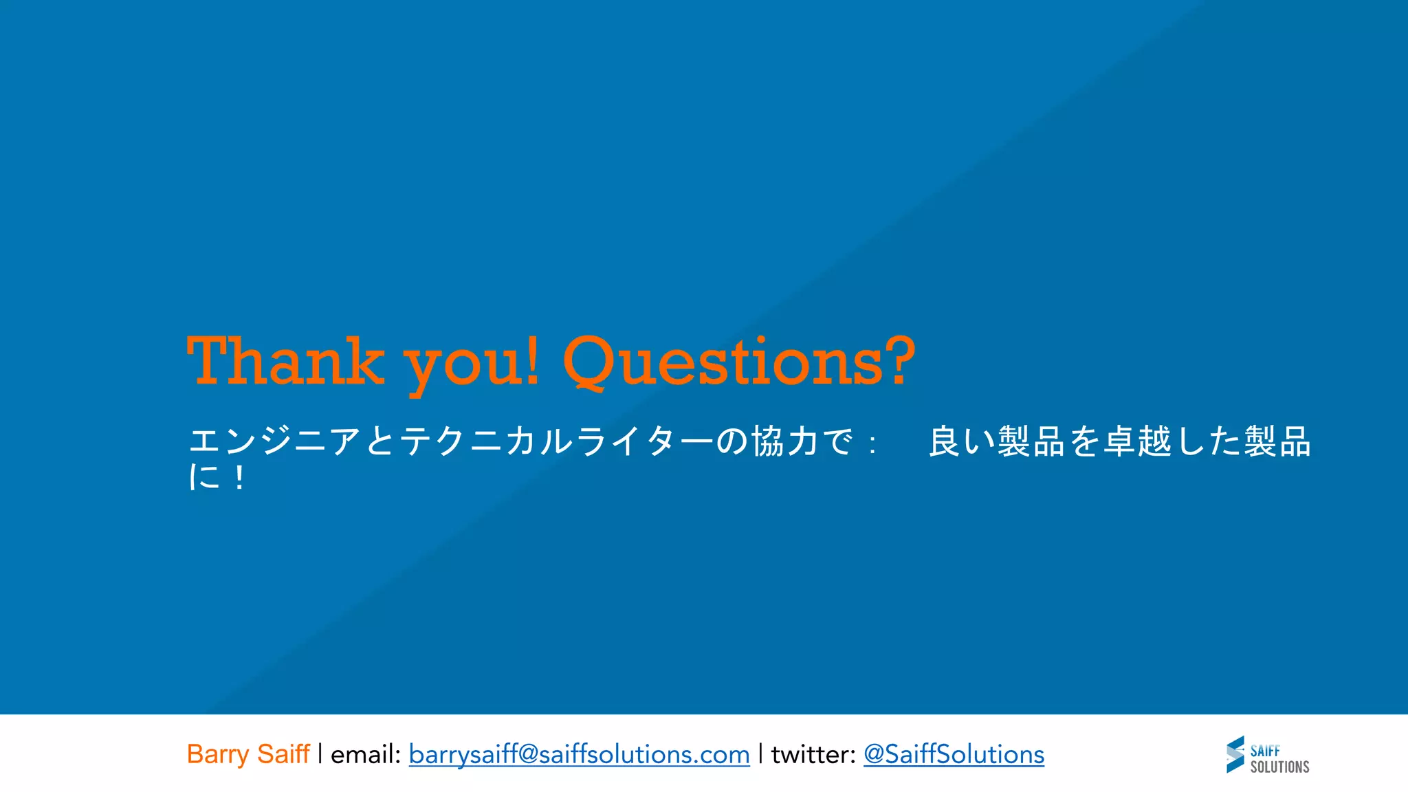 Thank you! Questions?
エンジニアとテクニカルライターの協力で： 良い製品を卓越した製品
に！
Barry Saiff
 