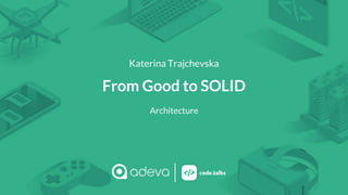 Katerina Trajchevska
From Good to SOLID
Architecture
 