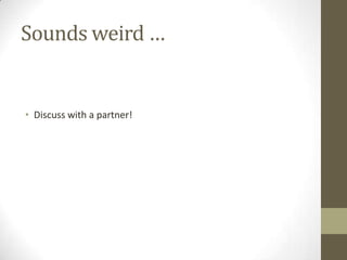 Sounds weird …


• Discuss with a partner!
 