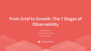 From Grief to Growth: The 7 Stages of
Observability
Alex Gervais
ConFoo Montreal
Feb. 26, 2020
 