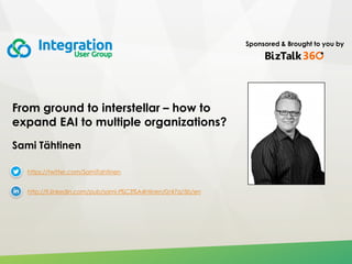 Sponsored & Brought to you by
From ground to interstellar – how to
expand EAI to multiple organizations?
Sami Tähtinen
https://twitter.com/SamiTahtinen
http://fi.linkedin.com/pub/sami-t%C3%A4htinen/0/47a/5b/en
 