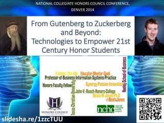 NATIONAL COLLEGIATE HONORS COUNCIL CONFERENCE, 
DENVER 2014 
From Gutenberg to Zuckerberg 
and Beyond: 
Technologies to Empower 21st 
Century Honor Students 
slidesha.re/13T00Is 
 