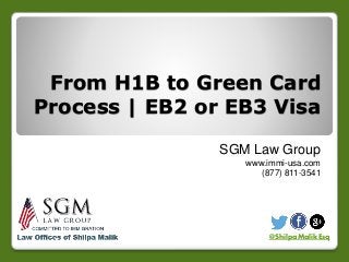 From H1B to Green Card
Process | EB2 or EB3 Visa
SGM Law Group
www.immi-usa.com
(877) 811-3541
@ShilpaMalikEsq
 
