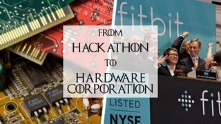 FROM
HACKATHON
TO
HARDWARE
CORPORATION
 