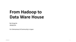 From Hadoop to
Data Ware House
Bui Hong Ha
2018/3/31
For Vietnamese AI Community in Japan
2018/4/1 1
 