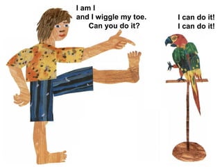 I am I
and I wiggle my toe.
Can you do it?
I can do it!
I can do it!
 
