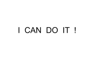I CAN DO IT !
 