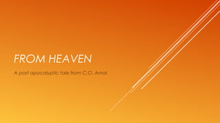FROM HEAVEN
A post apocalyptic tale from C.O. Amal
 