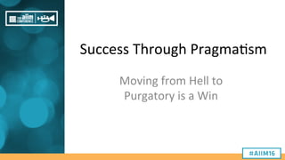 Success	
  Through	
  Pragma/sm	
  
Moving	
  from	
  Hell	
  to	
  
Purgatory	
  is	
  a	
  Win	
  
 