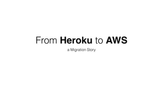 From Heroku to AWS
a Migration Story
 