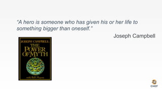 “A hero is someone who has given his or her life to
something bigger than oneself.”
Joseph Campbell
 